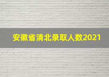 安徽省清北录取人数2021