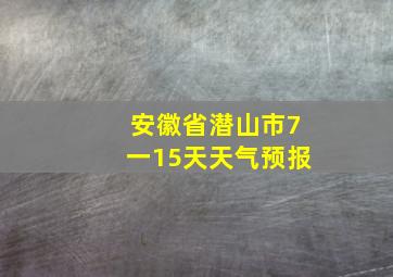 安徽省潜山市7一15天天气预报