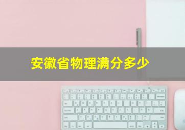 安徽省物理满分多少