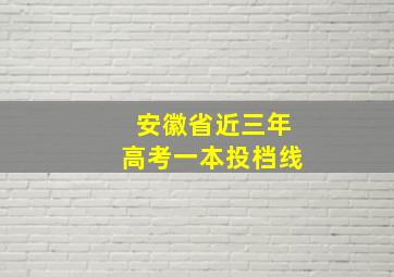 安徽省近三年高考一本投档线