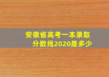 安徽省高考一本录取分数线2020是多少