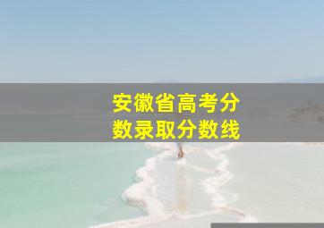 安徽省高考分数录取分数线