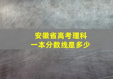 安徽省高考理科一本分数线是多少