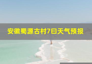 安徽蜀源古村7曰天气预报