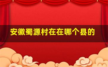 安徽蜀源村在在哪个县的