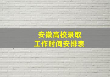 安徽高校录取工作时间安排表