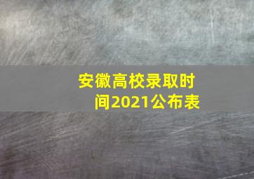 安徽高校录取时间2021公布表