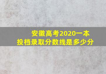 安徽高考2020一本投档录取分数线是多少分