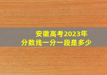 安徽高考2023年分数线一分一段是多少