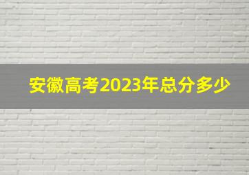 安徽高考2023年总分多少