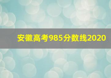 安徽高考985分数线2020