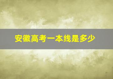 安徽高考一本线是多少