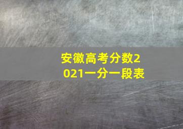 安徽高考分数2021一分一段表