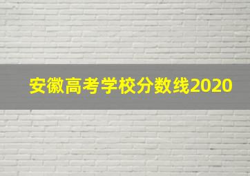 安徽高考学校分数线2020