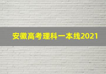 安徽高考理科一本线2021