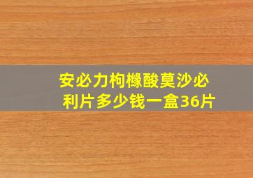 安必力枸橼酸莫沙必利片多少钱一盒36片