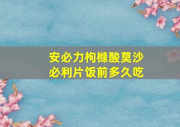 安必力枸橼酸莫沙必利片饭前多久吃