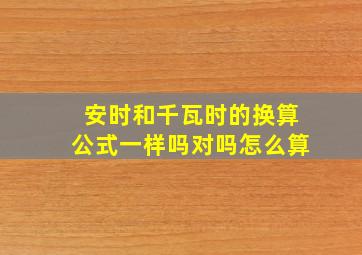 安时和千瓦时的换算公式一样吗对吗怎么算