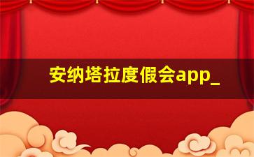 安纳塔拉度假会app_