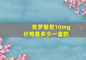 安罗替尼10mg价格是多少一盒的