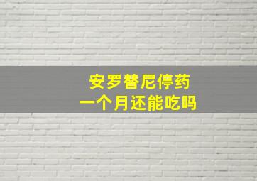 安罗替尼停药一个月还能吃吗