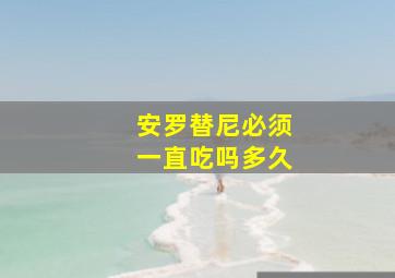 安罗替尼必须一直吃吗多久