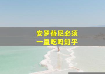 安罗替尼必须一直吃吗知乎