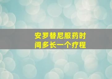 安罗替尼服药时间多长一个疗程