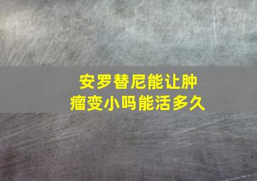 安罗替尼能让肿瘤变小吗能活多久