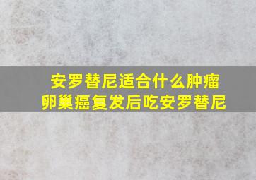 安罗替尼适合什么肿瘤卵巢癌复发后吃安罗替尼