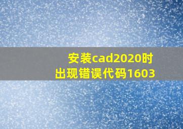 安装cad2020时出现错误代码1603