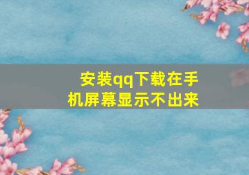 安装qq下载在手机屏幕显示不出来