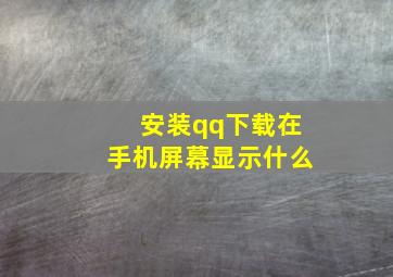 安装qq下载在手机屏幕显示什么