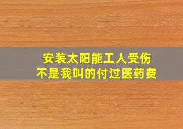 安装太阳能工人受伤不是我叫的付过医药费