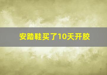 安踏鞋买了10天开胶