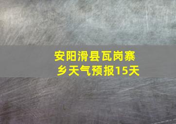 安阳滑县瓦岗寨乡天气预报15天