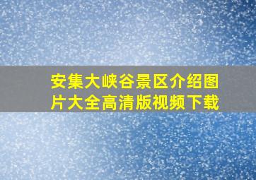 安集大峡谷景区介绍图片大全高清版视频下载