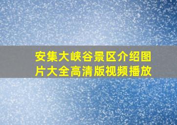 安集大峡谷景区介绍图片大全高清版视频播放