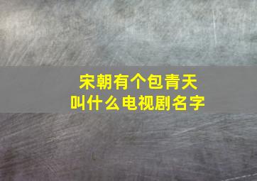 宋朝有个包青天叫什么电视剧名字