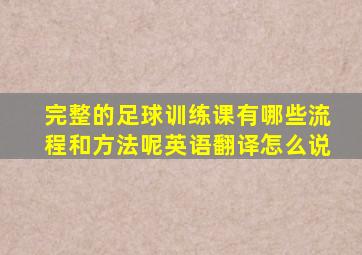 完整的足球训练课有哪些流程和方法呢英语翻译怎么说