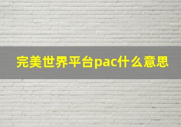 完美世界平台pac什么意思