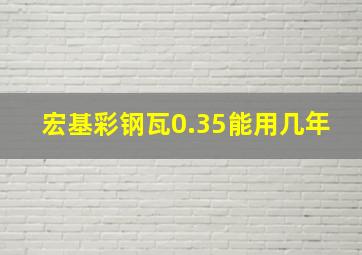 宏基彩钢瓦0.35能用几年