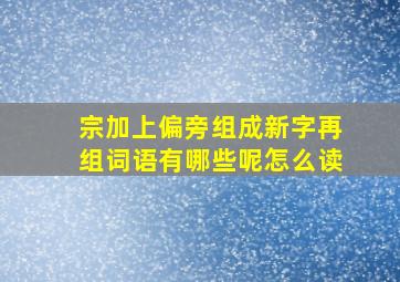 宗加上偏旁组成新字再组词语有哪些呢怎么读