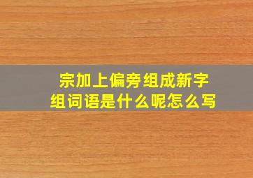 宗加上偏旁组成新字组词语是什么呢怎么写