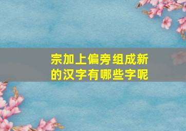 宗加上偏旁组成新的汉字有哪些字呢