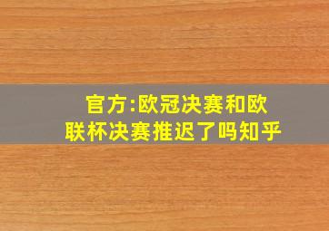 官方:欧冠决赛和欧联杯决赛推迟了吗知乎