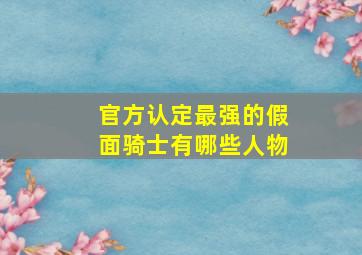 官方认定最强的假面骑士有哪些人物