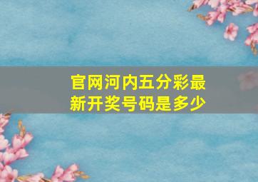 官网河内五分彩最新开奖号码是多少