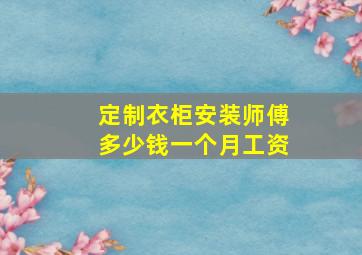 定制衣柜安装师傅多少钱一个月工资