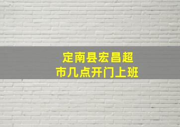 定南县宏昌超市几点开门上班